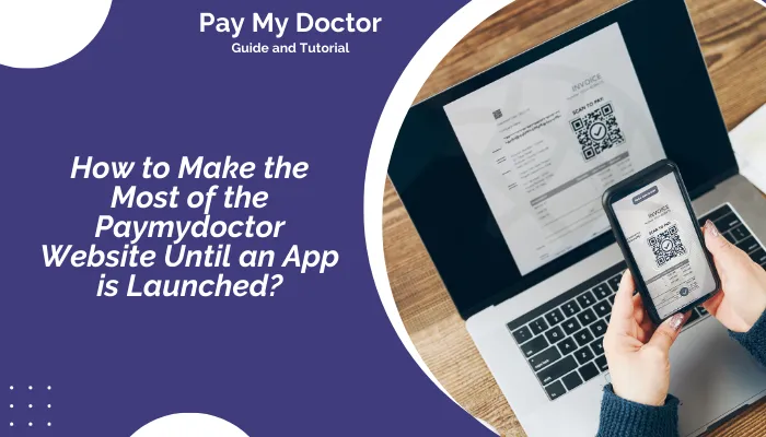 How to Make the Most of the Paymydoctor Website Until an App is Launched? How to Make the Most of the Paymydoctor Website Until an App is Launched?